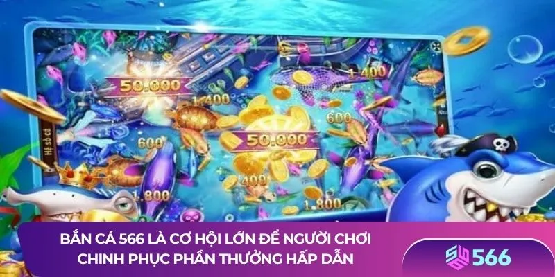 Bắn cá 566 là cơ hội lớn để người chơi chinh phục phần thưởng hấp dẫn