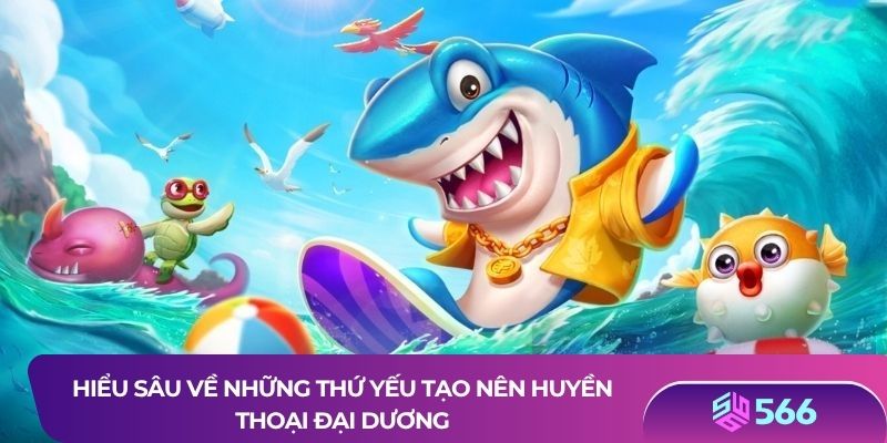 Hiểu sâu về những thứ yếu tạo nên huyền thoại đại dương
