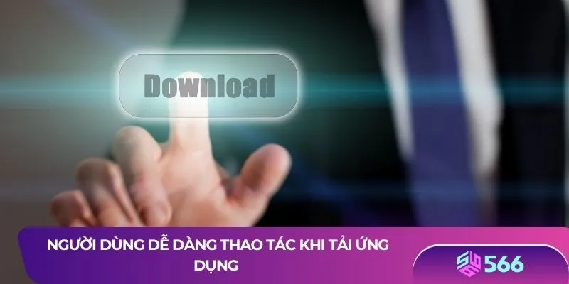 Người dùng dễ dàng thao tác khi tải ứng dụng