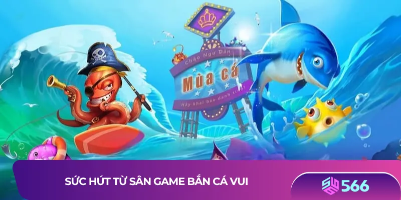 Sức hút từ sân game bắn cá vui