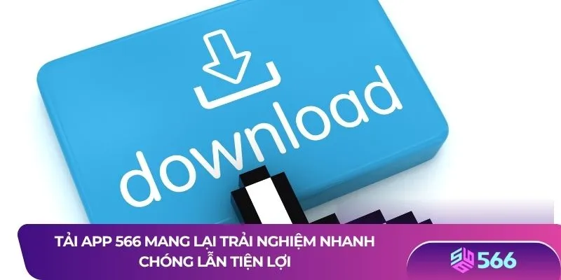 Tải app 566 mang lại trải nghiệm nhanh chóng lẫn tiện lợi